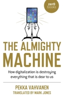 The Almighty Machine: How Digitalization Is Destroying Everything That Is Dear to Us 1789048982 Book Cover