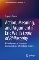 Action, Meaning, and Argument in Eric Weil's Logic of Philosophy: A Development of Pragmatist, Expressivist, and Inferentialist Themes 3031240812 Book Cover