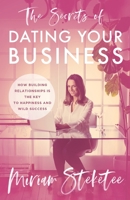 The Secrets of Dating Your Business: How Building Relationships Is the Key to Happiness and Wild Success 1544517297 Book Cover