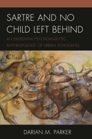Sartre and No Child Left Behind: An Existential Psychoanalytic Anthropology of Urban Schooling 0739191594 Book Cover