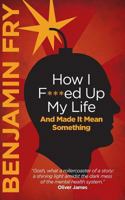 How I F***ed Up My Life and Made It Mean Something 1494473747 Book Cover