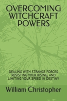 OVERCOMING WITCHCRAFT POWERS: DEALING WITH STRANGE FORCES RESISTING YOUR RISING, AND LIMITING YOUR SPEED IN DESTINY B0CNVBBV53 Book Cover