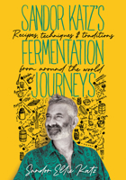 Sandor Katz's Fermentation Journeys: Recipes, Techniques, and Traditions from around the World 1645024822 Book Cover