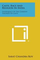 Caste, Race and Religion in India: Inadequacy of the Current Theories of Caste 1258541262 Book Cover