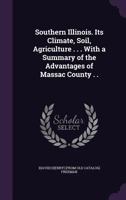 Southern Illinois. Its Climate, Soil, Agriculture . . . With a Summary of the Advantages of Massac County . . 1359253068 Book Cover