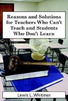 Reasons and Solutions for Teachers Who Can't Teach and Students Who Don't Learn 1425951171 Book Cover