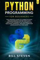 Python Programming For Beginners: The Updated Guide To Learn Python Programming Step by Step With Practical Examples & The Basics Of Machine Learning. Master Computer Languages In A Few Days. (Vol. 1) B084G4NGZF Book Cover