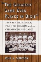 The Greatest Game Ever Played in Dixie: The Nashville Vols, Their 1908 Season, and the Championship Game 0786430508 Book Cover