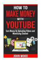 How To Make Money With Youtube: How To Earn Money By Uploading Videos and Monetizing Channel 1542416302 Book Cover