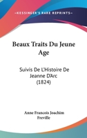 Beaux Traits Du Jeune Âge: Suivis De L'histoire De Jeanne D'arc Et Du Panthéon Des Enfans Celèbres 1161021957 Book Cover