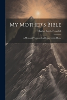 My Mother's Bible: A Memorial Volume of Addresses for the Home 1022708171 Book Cover