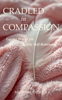 CRADLED In COMPASSION: Loving Words for Gentle Self-Returning B0FLQD2ZBC Book Cover