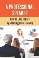 A Professional Speaker: How To Earn Dollars By Speaking Professionally: Professional Public Speaker B09FNJXFK8 Book Cover