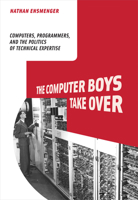 The Computer Boys Take Over: Computers, Programmers, and the Politics of Technical Expertise 0262517965 Book Cover
