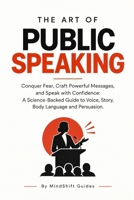 The Art of Public Speaking: Speak with Confidence, Clarity and Calm: The Science and Craft of Being Heard B0HM77YGS8 Book Cover