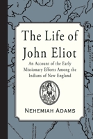 The Life Of John Eliot: With An Account Of The Early Missionary Efforts Among The Indians Of New England 1978283245 Book Cover