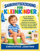 SAUBERKEITSERZIEHUNG FÜR KLEINKINDER: Von der Windel zur Selbstständigkeit Stressfreie Methoden Anzeichen für emotionale Bereitschaft und der Umgang ... für vielbeschäftigte Elt (German Edition) B0HK1ZQ35F Book Cover
