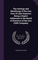 The Geology and Metallurgy of the Iron Ores of Lake Superior; Being a Report Addresses to the Board of Directors of the Iron Cliffs Company 1143549198 Book Cover
