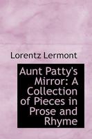 Aunt Patty's Mirror: A Collection of Pieces in Prose and Rhyme 0469044527 Book Cover