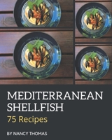 75 Mediterranean Shellfish Recipes: A Mediterranean Shellfish Cookbook You Won't be Able to Put Down B08PJPQH5T Book Cover