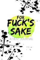 For Fuck's Sake: A Vent Journal (Volume 3) 1973705540 Book Cover