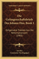 Die Gefangenschaftsbriefe Des Johann Hus, Book 1: Zeitgematze Traktate Aus Der Reformationszeit (1903) 1161093664 Book Cover