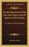 My Recollections of the Last Four Popes, and of Rome in Their Times: An Answer to Dr. Wiseman 101462875X Book Cover