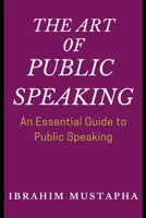 The Art of Public Speaking: An Essential Guide to Public Speaking 1689228989 Book Cover