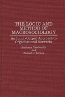 The Logic and Method of Macrosociology: An Input-Output Approach to Organizational Networks 0275945294 Book Cover