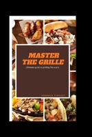 MASTER THE GRILLE: ULTIMATE GUIDE TO GRILLING LIKE A PRO B0C9SGX14X Book Cover