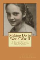 Making Do in World War II: A Child's Memory of the White House and the War 1720818460 Book Cover