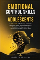 Emotional Control Skills for Adolescents: A DBT Guide to Managing Emotions, Reducing Stress, Building Resilience, Practicing Mindfulness, and Developing Healthy Coping Skills B0HGL7F48L Book Cover