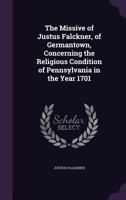 The Missive of Justus Falckner, of Germantown, Concerning the Religious Condition of Pennsylvania in the Year 1701 1359296255 Book Cover