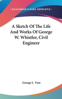 A Sketch of the Life and Works of George W. Whistler, Civil Engineer 0548481539 Book Cover