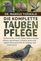 DIE KOMPLETTE DOVE PFLEGE: Entdecken Sie, wie Sie Tauben füttern, züchten, zähmen, unterbringen, verhalten, kosten und tägliche Wartung perfekt für Anfänger und Enthusiasten (German Edition) B0FRF6BF9P Book Cover
