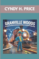 GRANVILLE WOODS : POWERING THE WORLD WITH GENIUS INVENTIONS IN ELECTRICAL ENGINEERING: FROM GENIUS KID TO INVENTOR HERO B0F4K9LHBN Book Cover