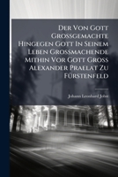 Der Von Gott Grossgemachte Hingegen Gott in Seinem Leben Grossmachende Mithin VOR Gott Gross Alexander Praelat Zu Furstenfeld: Alexander in Einer Leichen-Rede Vorgestellet 1275132952 Book Cover