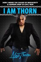 I AM THORN: How I Broke the Chains Of Mediocrity & Learned How To Live 2 Win 152191334X Book Cover