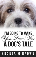 I'm Going to Make You Love Me: A Dog's Tale 1735315095 Book Cover