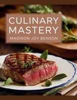 Culinary Mastery - Madison Joy Benson: Enhancing Cooking Abilities with Gourmet Tastes and Established Methods for Creating Delectable Dishes that Please the Palate B0F32JNYCZ Book Cover