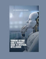 Thinking Beyond Code: A Human’s Guide to Artificial Intelligence B0F6MMLQWM Book Cover