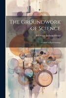 The Groundwork of Science: A Study of Epistemology 1021361615 Book Cover