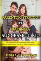 Parenting Strategy to Raising a Successful Kid: Step by step guide to help your kids with anxiety, making friends, including what to do when your kids don't listen 1985790653 Book Cover