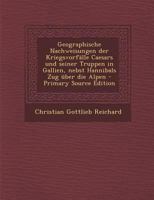 Geographische Nachweisungen der Kriegsvorf�lle Caesars und seiner Truppen in Gallien, nebst Hannibals Zug �ber die Alpen 1022579312 Book Cover