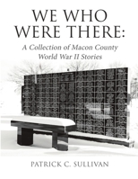 We Who Were There: A Collection of Macon County World War II Stories 1483449319 Book Cover