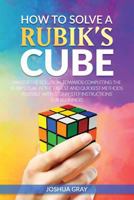 How To Solve A Rubik's Cube: Master The Solution Towards Completing The Rubik's Cube In The Easiest And Quickest Methods Possible With Step By Step Instructions For Beginners 1985705680 Book Cover