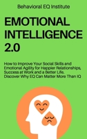 Emotional Intelligence 2.0: How to Improve Your Social Skills and Emotional Agility for Happier Relationships, Success at Work and a Better Life. Discover Why EQ Can Matter More Than IQ 1802948996 Book Cover