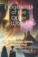 Fragments of the Other World: When Worlds Break, Heroes Rise B0G2YNX1YB Book Cover