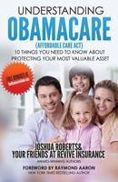 Understanding Obamacare (Affordable Care ACT): 10 Things You Need to Know about Protecting Your Most Valuable Asset 1540608220 Book Cover