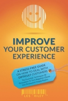 Improve Your Customer Experience: A Stress-Free Guide On How To Deal With Difficult Customers - The Essential Techniques of Persuasion To Turn Negativ B08CMYCD9T Book Cover